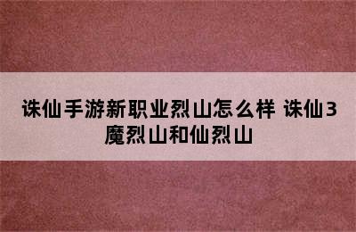 诛仙手游新职业烈山怎么样 诛仙3魔烈山和仙烈山